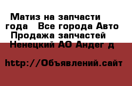 Матиз на запчасти 2010 года - Все города Авто » Продажа запчастей   . Ненецкий АО,Андег д.